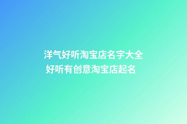 洋气好听淘宝店名字大全 好听有创意淘宝店起名